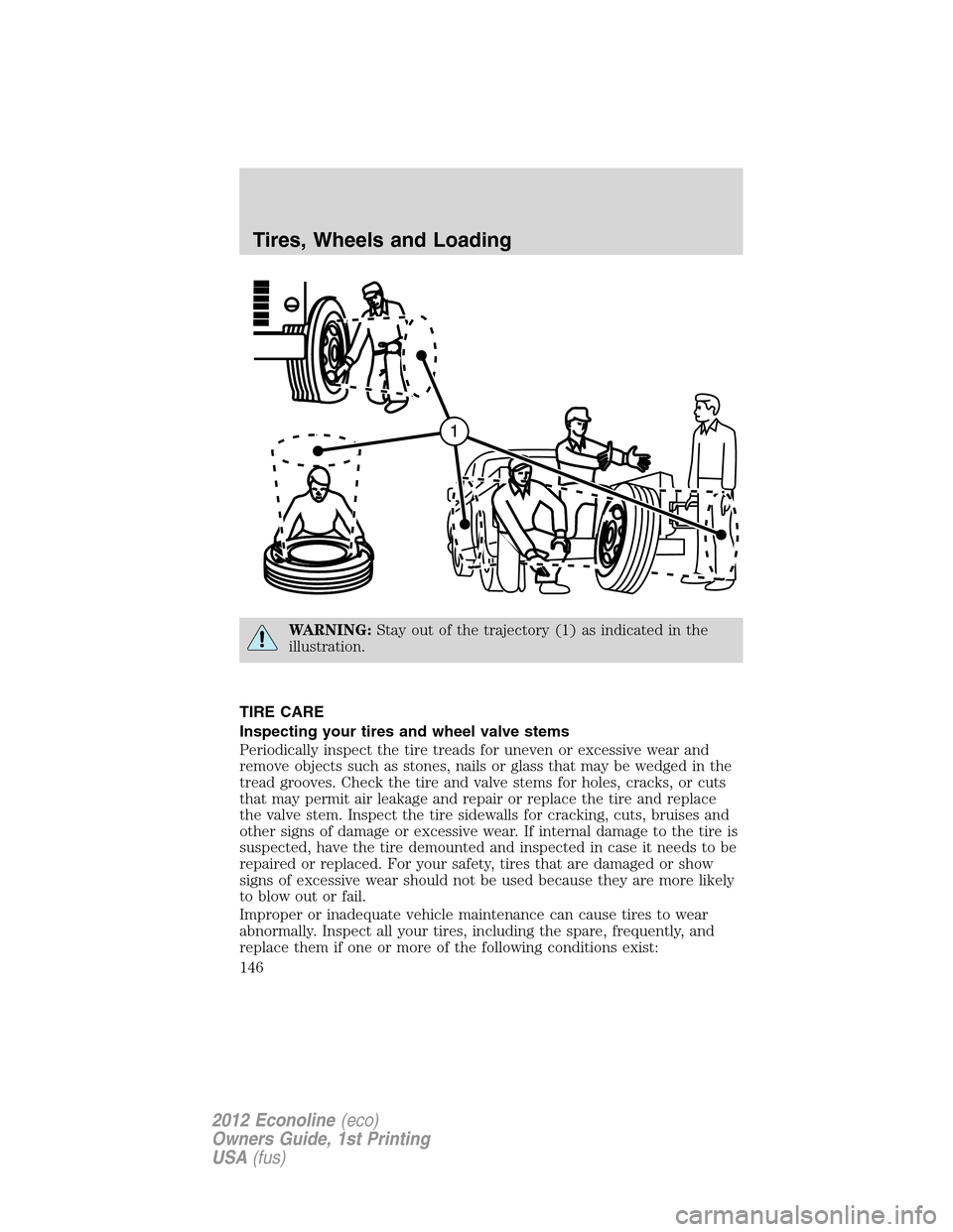 FORD E SERIES 2012 4.G Owners Manual WARNING:Stay out of the trajectory (1) as indicated in the
illustration.
TIRE CARE
Inspecting your tires and wheel valve stems
Periodically inspect the tire treads for uneven or excessive wear and
rem FORD E SERIES 2012 4.G Owners Manual WARNING:Stay out of the trajectory (1) as indicated in the
illustration.
TIRE CARE
Inspecting your tires and wheel valve stems
Periodically inspect the tire treads for uneven or excessive wear and
rem