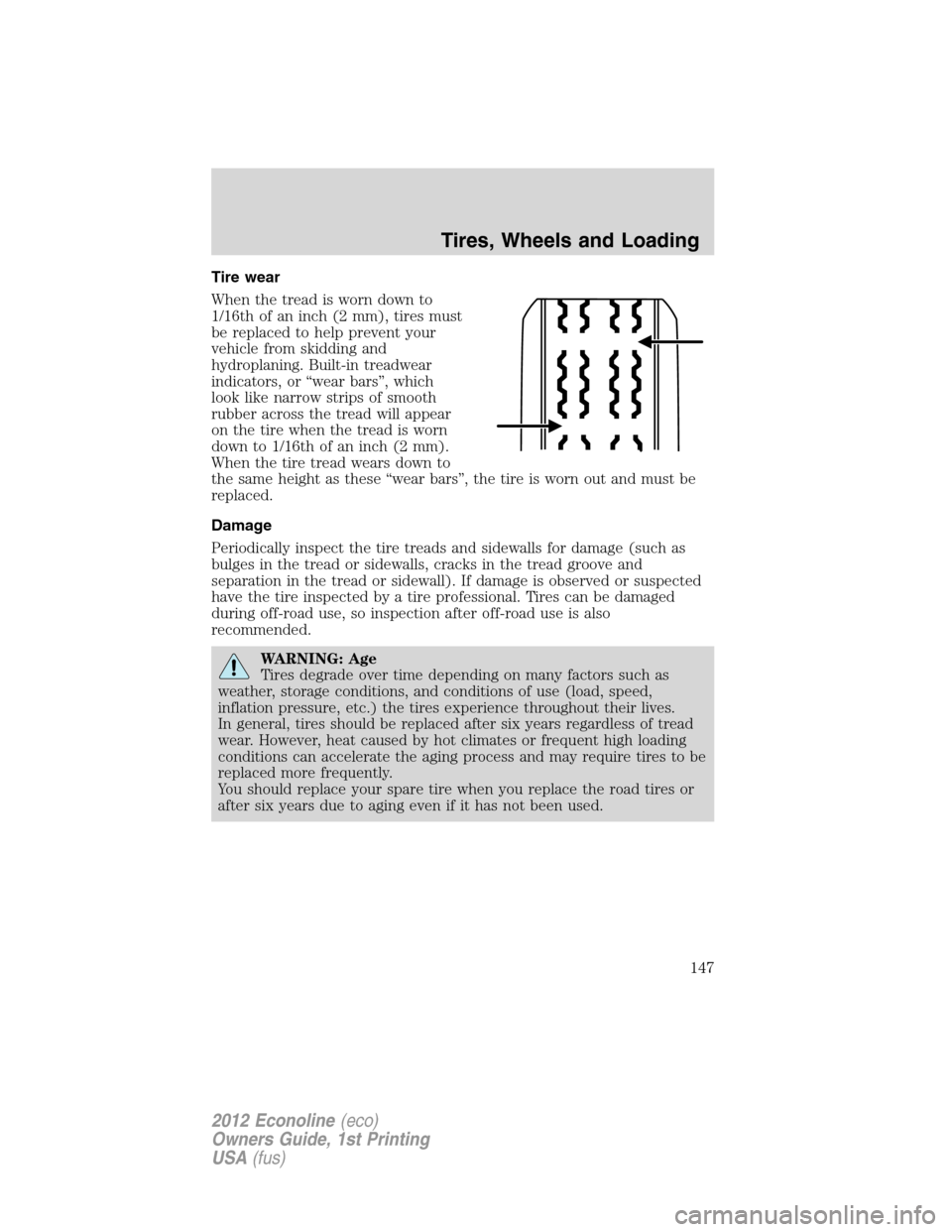 FORD E SERIES 2012 4.G Owners Manual Tire wear
When the tread is worn down to
1/16th of an inch (2 mm), tires must
be replaced to help prevent your
vehicle from skidding and
hydroplaning. Built-in treadwear
indicators, or “wear bars” FORD E SERIES 2012 4.G Owners Manual Tire wear
When the tread is worn down to
1/16th of an inch (2 mm), tires must
be replaced to help prevent your
vehicle from skidding and
hydroplaning. Built-in treadwear
indicators, or “wear bars”