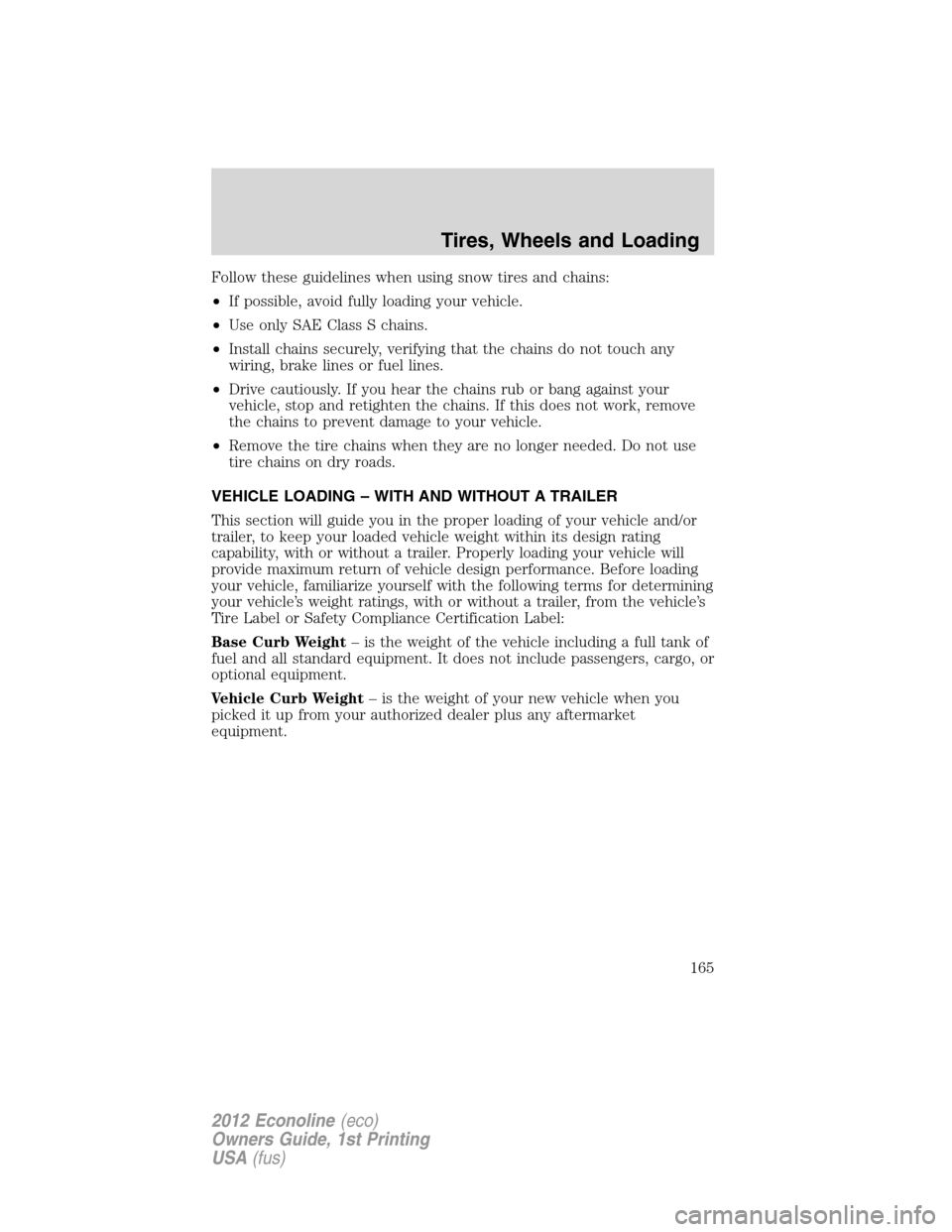 FORD E SERIES 2012 4.G Owners Manual Follow these guidelines when using snow tires and chains:
•If possible, avoid fully loading your vehicle.
•Use only SAE Class S chains.
•Install chains securely, verifying that the chains do not FORD E SERIES 2012 4.G Owners Manual Follow these guidelines when using snow tires and chains:
•If possible, avoid fully loading your vehicle.
•Use only SAE Class S chains.
•Install chains securely, verifying that the chains do not
