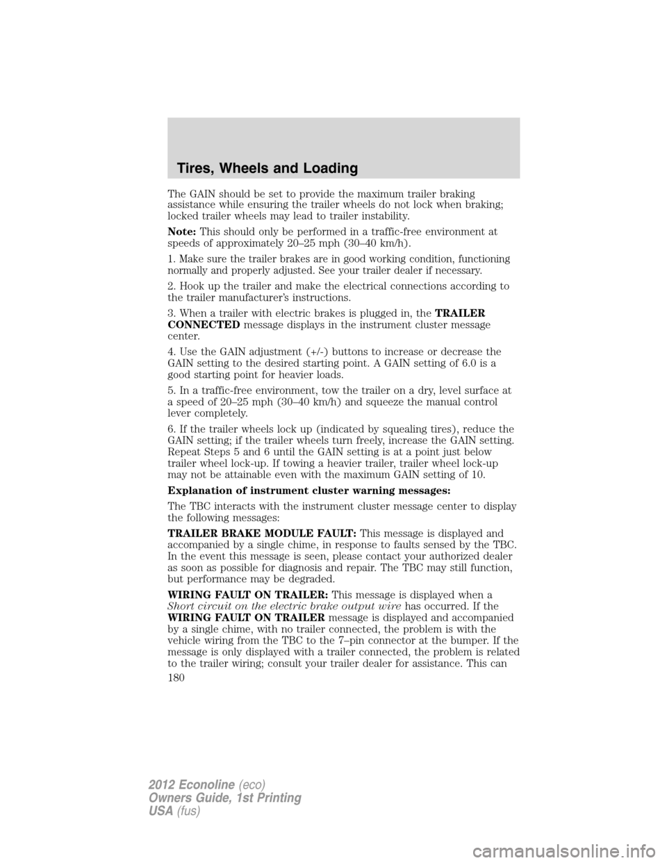 FORD E SERIES 2012 4.G Owners Manual The GAIN should be set to provide the maximum trailer braking
assistance while ensuring the trailer wheels do not lock when braking;
locked trailer wheels may lead to trailer instability.
Note:This sh FORD E SERIES 2012 4.G Owners Manual The GAIN should be set to provide the maximum trailer braking
assistance while ensuring the trailer wheels do not lock when braking;
locked trailer wheels may lead to trailer instability.
Note:This sh