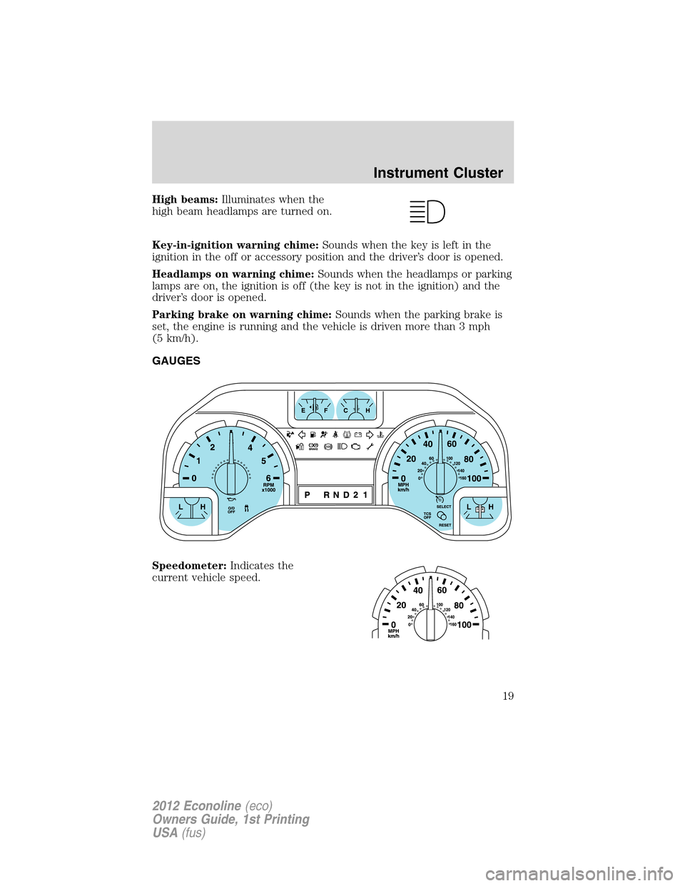 FORD E SERIES 2012 4.G Owners Manual High beams:Illuminates when the
high beam headlamps are turned on.
Key-in-ignition warning chime:Sounds when the key is left in the
ignition in the off or accessory position and the driver’s door is