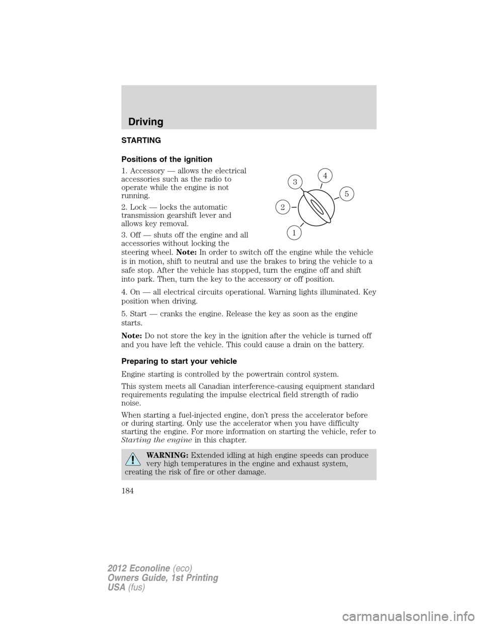 FORD E SERIES 2012 4.G Owners Manual STARTING
Positions of the ignition
1. Accessory — allows the electrical
accessories such as the radio to
operate while the engine is not
running.
2. Lock — locks the automatic
transmission gearshi