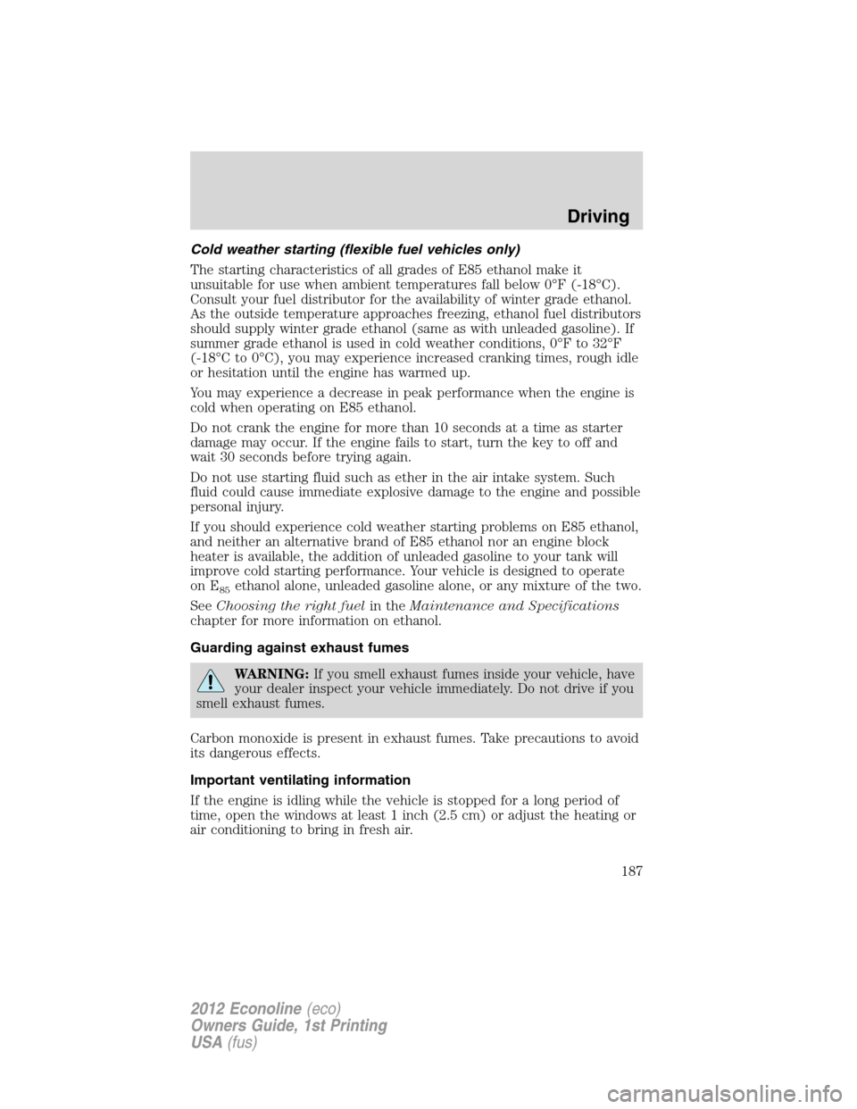 FORD E SERIES 2012 4.G Owners Manual Cold weather starting (flexible fuel vehicles only)
The starting characteristics of all grades of E85 ethanol make it
unsuitable for use when ambient temperatures fall below 0°F (-18°C).
Consult you FORD E SERIES 2012 4.G Owners Manual Cold weather starting (flexible fuel vehicles only)
The starting characteristics of all grades of E85 ethanol make it
unsuitable for use when ambient temperatures fall below 0°F (-18°C).
Consult you
