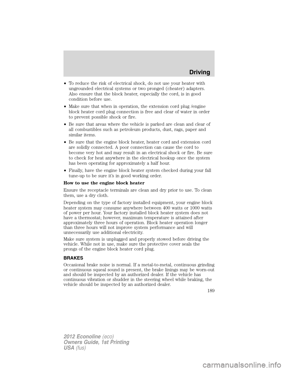 FORD E SERIES 2012 4.G User Guide •To reduce the risk of electrical shock, do not use your heater with
ungrounded electrical systems or two pronged (cheater) adapters.
Also ensure that the block heater, especially the cord, is in go