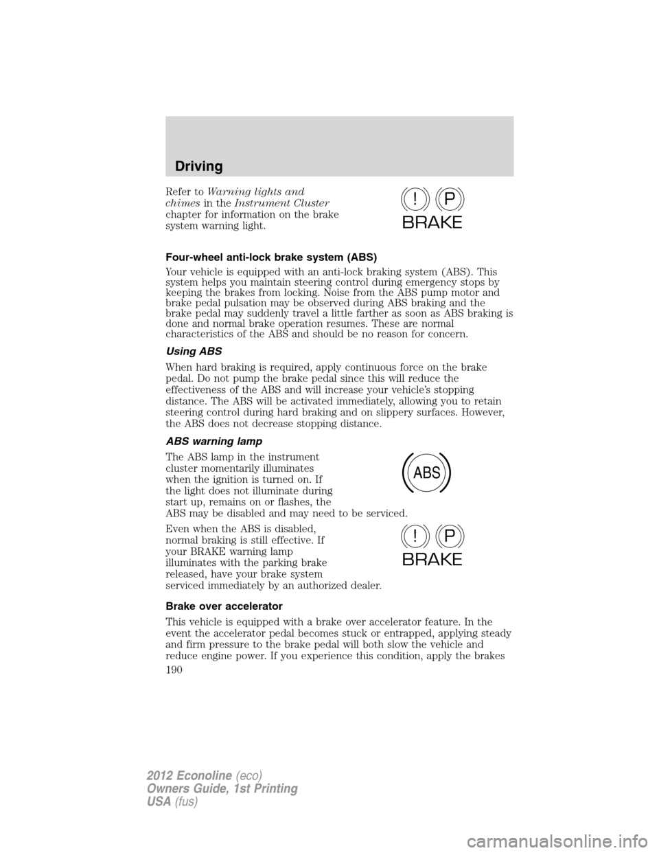 FORD E SERIES 2012 4.G Owners Manual Refer toWarning lights and
chimesin theInstrument Cluster
chapter for information on the brake
system warning light.
Four-wheel anti-lock brake system (ABS)
Your vehicle is equipped with an anti-lock FORD E SERIES 2012 4.G Owners Manual Refer toWarning lights and
chimesin theInstrument Cluster
chapter for information on the brake
system warning light.
Four-wheel anti-lock brake system (ABS)
Your vehicle is equipped with an anti-lock