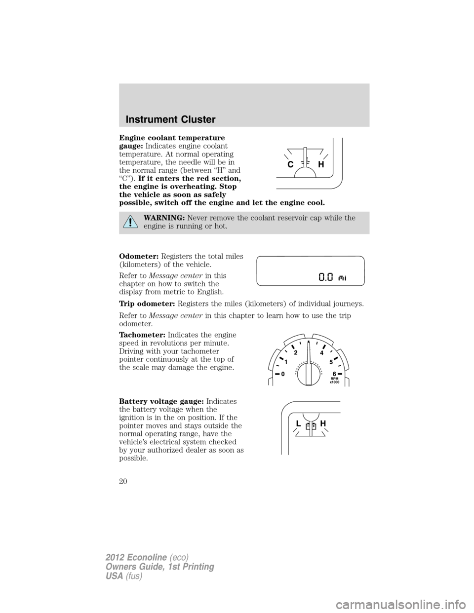 FORD E SERIES 2012 4.G Owners Manual Engine coolant temperature
gauge:Indicates engine coolant
temperature. At normal operating
temperature, the needle will be in
the normal range (between “H” and
“C”).If it enters the red sectio FORD E SERIES 2012 4.G Owners Manual Engine coolant temperature
gauge:Indicates engine coolant
temperature. At normal operating
temperature, the needle will be in
the normal range (between “H” and
“C”).If it enters the red sectio