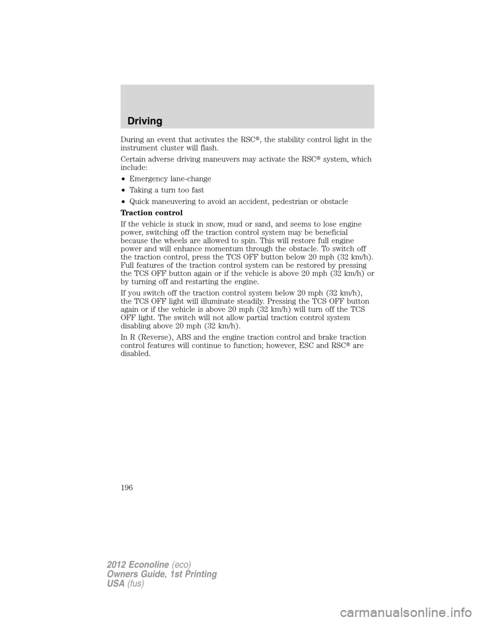 FORD E SERIES 2012 4.G Owners Manual During an event that activates the RSC, the stability control light in the
instrument cluster will flash.
Certain adverse driving maneuvers may activate the RSCsystem, which
include:
•Emergency la