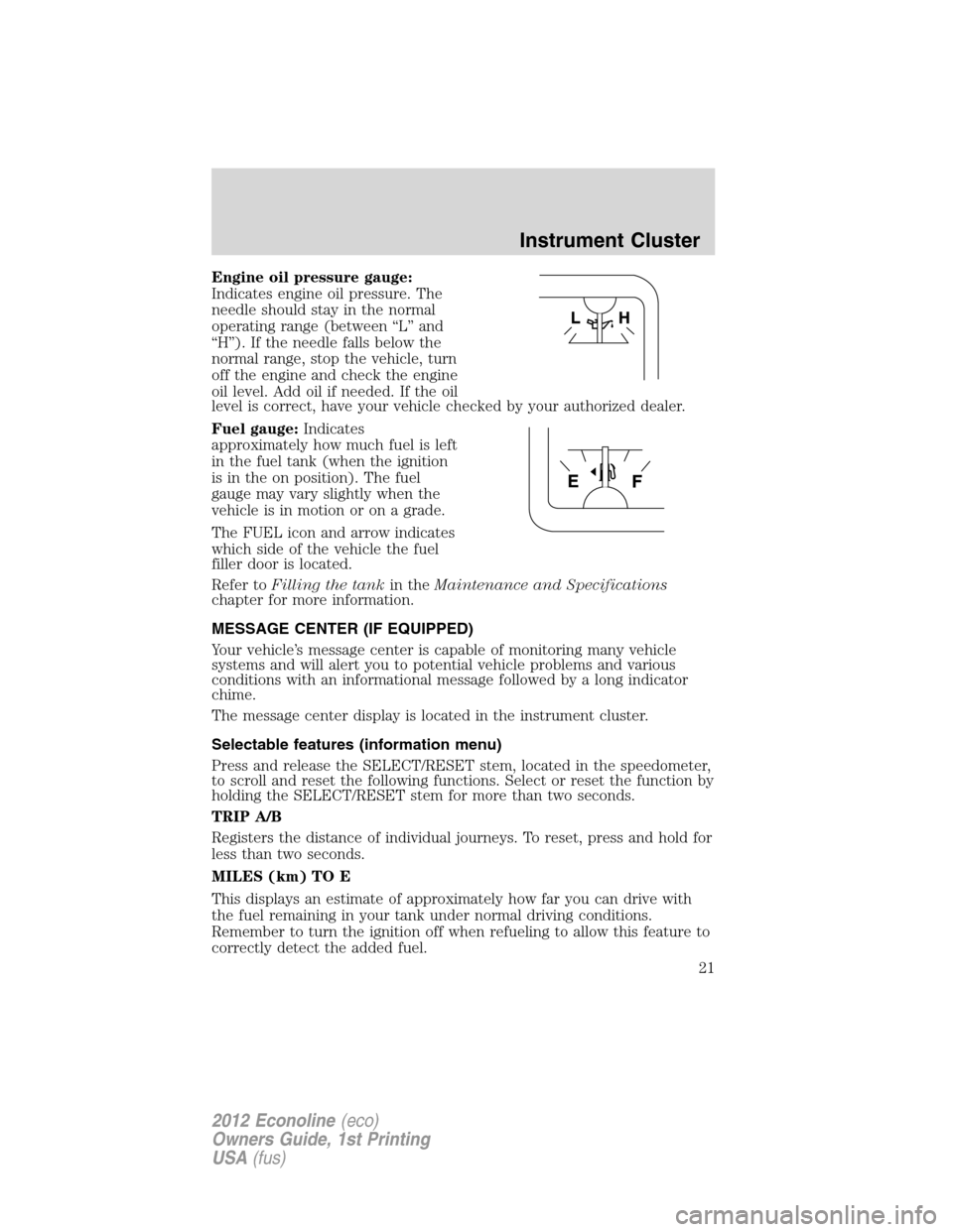 FORD E SERIES 2012 4.G Owners Manual Engine oil pressure gauge:
Indicates engine oil pressure. The
needle should stay in the normal
operating range (between “L” and
“H”). If the needle falls below the
normal range, stop the vehic