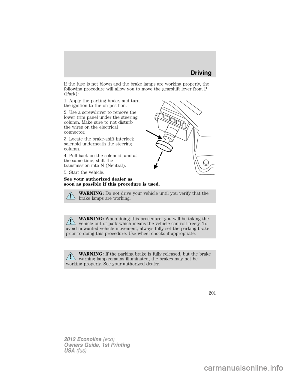 FORD E SERIES 2012 4.G Owners Manual If the fuse is not blown and the brake lamps are working properly, the
following procedure will allow you to move the gearshift lever from P
(Park):
1. Apply the parking brake, and turn
the ignition t FORD E SERIES 2012 4.G Owners Manual If the fuse is not blown and the brake lamps are working properly, the
following procedure will allow you to move the gearshift lever from P
(Park):
1. Apply the parking brake, and turn
the ignition t