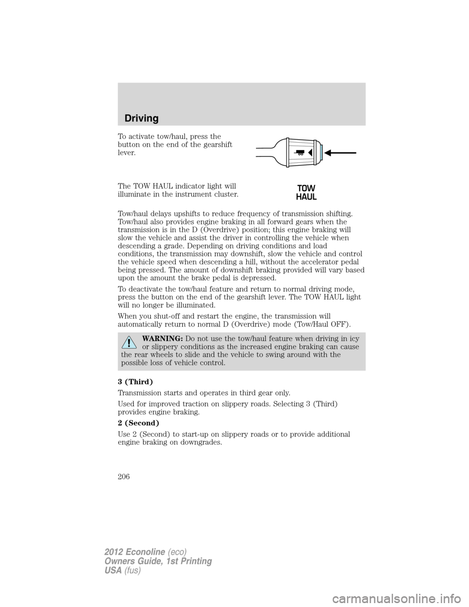 FORD E SERIES 2012 4.G Owners Manual To activate tow/haul, press the
button on the end of the gearshift
lever.
The TOW HAUL indicator light will
illuminate in the instrument cluster.
Tow/haul delays upshifts to reduce frequency of transm FORD E SERIES 2012 4.G Owners Manual To activate tow/haul, press the
button on the end of the gearshift
lever.
The TOW HAUL indicator light will
illuminate in the instrument cluster.
Tow/haul delays upshifts to reduce frequency of transm