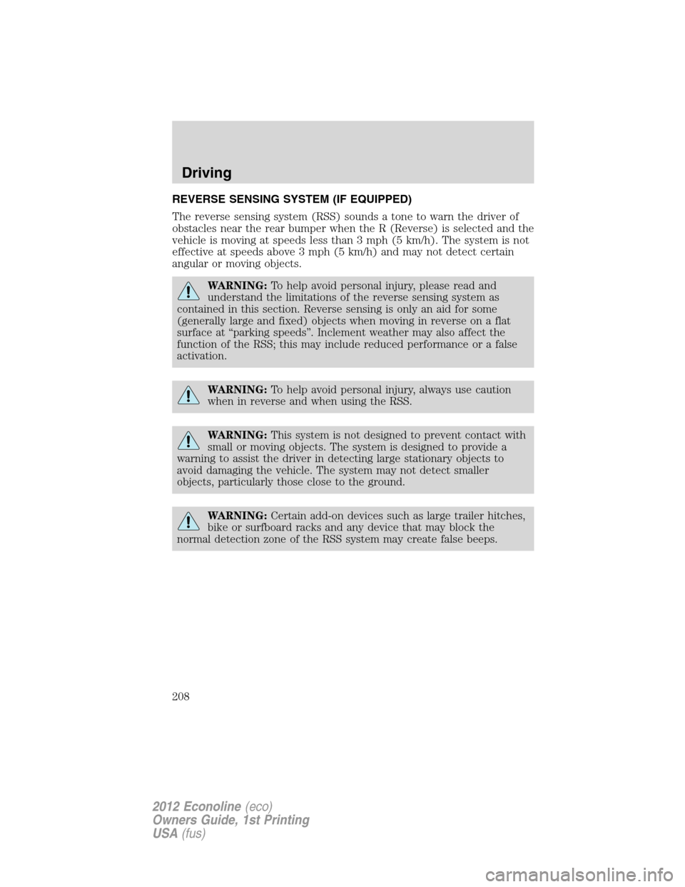 FORD E SERIES 2012 4.G Owners Manual REVERSE SENSING SYSTEM (IF EQUIPPED)
The reverse sensing system (RSS) sounds a tone to warn the driver of
obstacles near the rear bumper when the R (Reverse) is selected and the
vehicle is moving at s FORD E SERIES 2012 4.G Owners Manual REVERSE SENSING SYSTEM (IF EQUIPPED)
The reverse sensing system (RSS) sounds a tone to warn the driver of
obstacles near the rear bumper when the R (Reverse) is selected and the
vehicle is moving at s