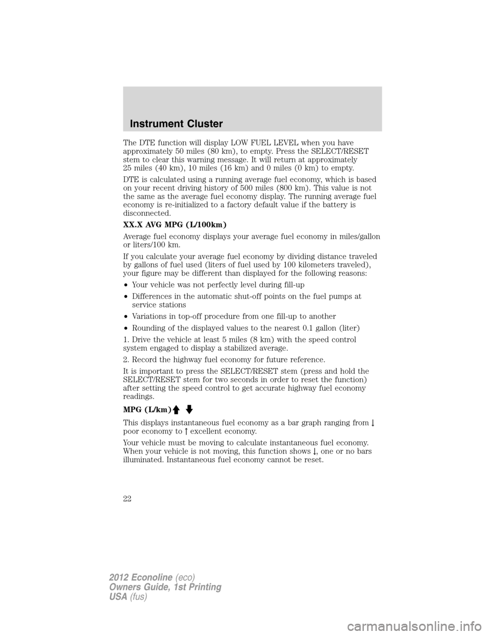 FORD E SERIES 2012 4.G Owners Manual The DTE function will display LOW FUEL LEVEL when you have
approximately 50 miles (80 km), to empty. Press the SELECT/RESET
stem to clear this warning message. It will return at approximately
25 miles