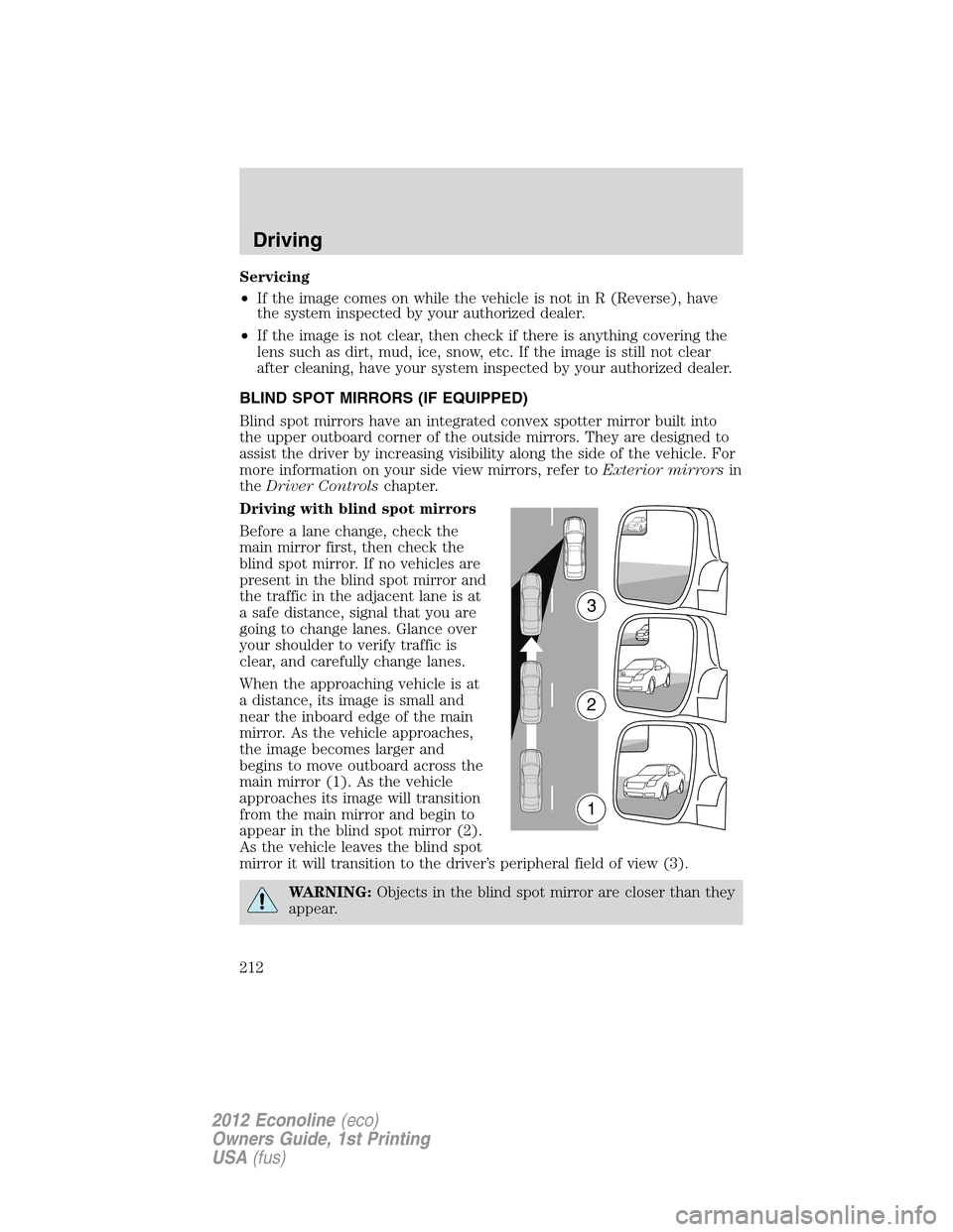 FORD E SERIES 2012 4.G Owners Manual Servicing
•If the image comes on while the vehicle is not in R (Reverse), have
the system inspected by your authorized dealer.
•If the image is not clear, then check if there is anything covering 