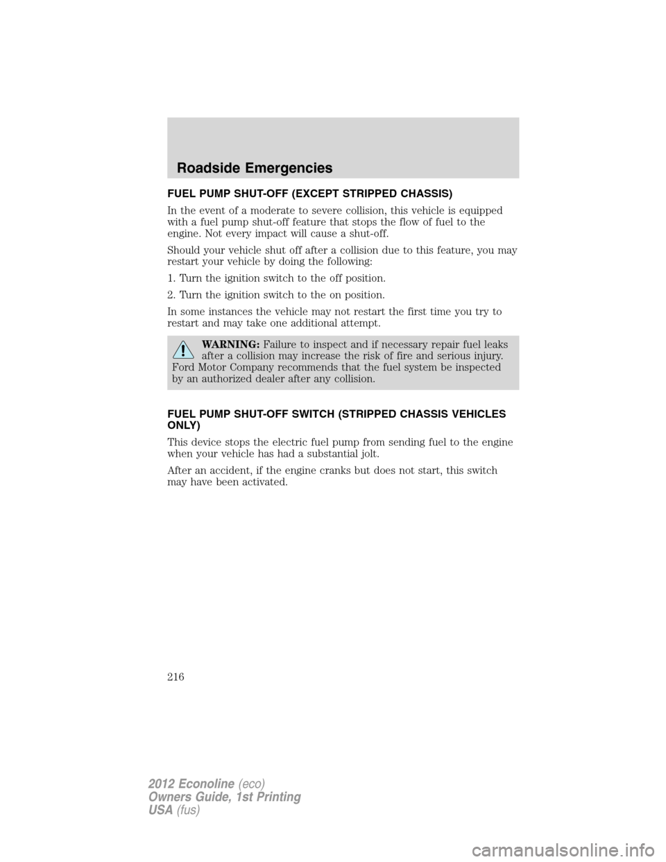 FORD E SERIES 2012 4.G Owners Manual FUEL PUMP SHUT-OFF (EXCEPT STRIPPED CHASSIS)
In the event of a moderate to severe collision, this vehicle is equipped
with a fuel pump shut-off feature that stops the flow of fuel to the
engine. Not e