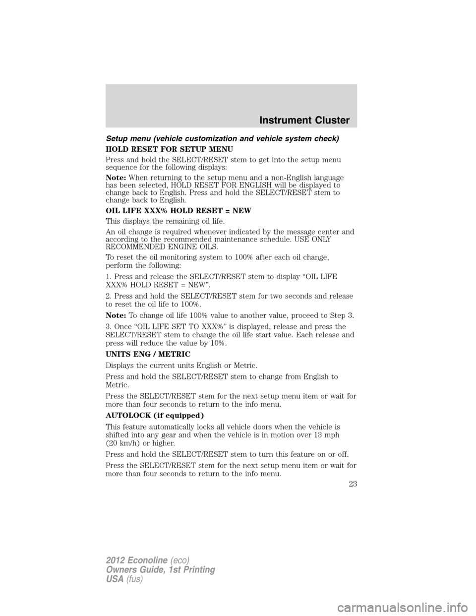FORD E SERIES 2012 4.G Owners Manual Setup menu (vehicle customization and vehicle system check)
HOLD RESET FOR SETUP MENU
Press and hold the SELECT/RESET stem to get into the setup menu
sequence for the following displays:
Note:When ret FORD E SERIES 2012 4.G Owners Manual Setup menu (vehicle customization and vehicle system check)
HOLD RESET FOR SETUP MENU
Press and hold the SELECT/RESET stem to get into the setup menu
sequence for the following displays:
Note:When ret
