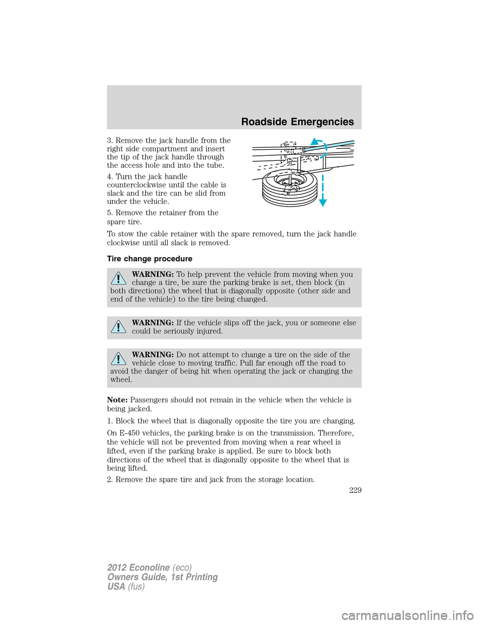 FORD E SERIES 2012 4.G Owners Manual 3. Remove the jack handle from the
right side compartment and insert
the tip of the jack handle through
the access hole and into the tube.
4. Turn the jack handle
counterclockwise until the cable is
s