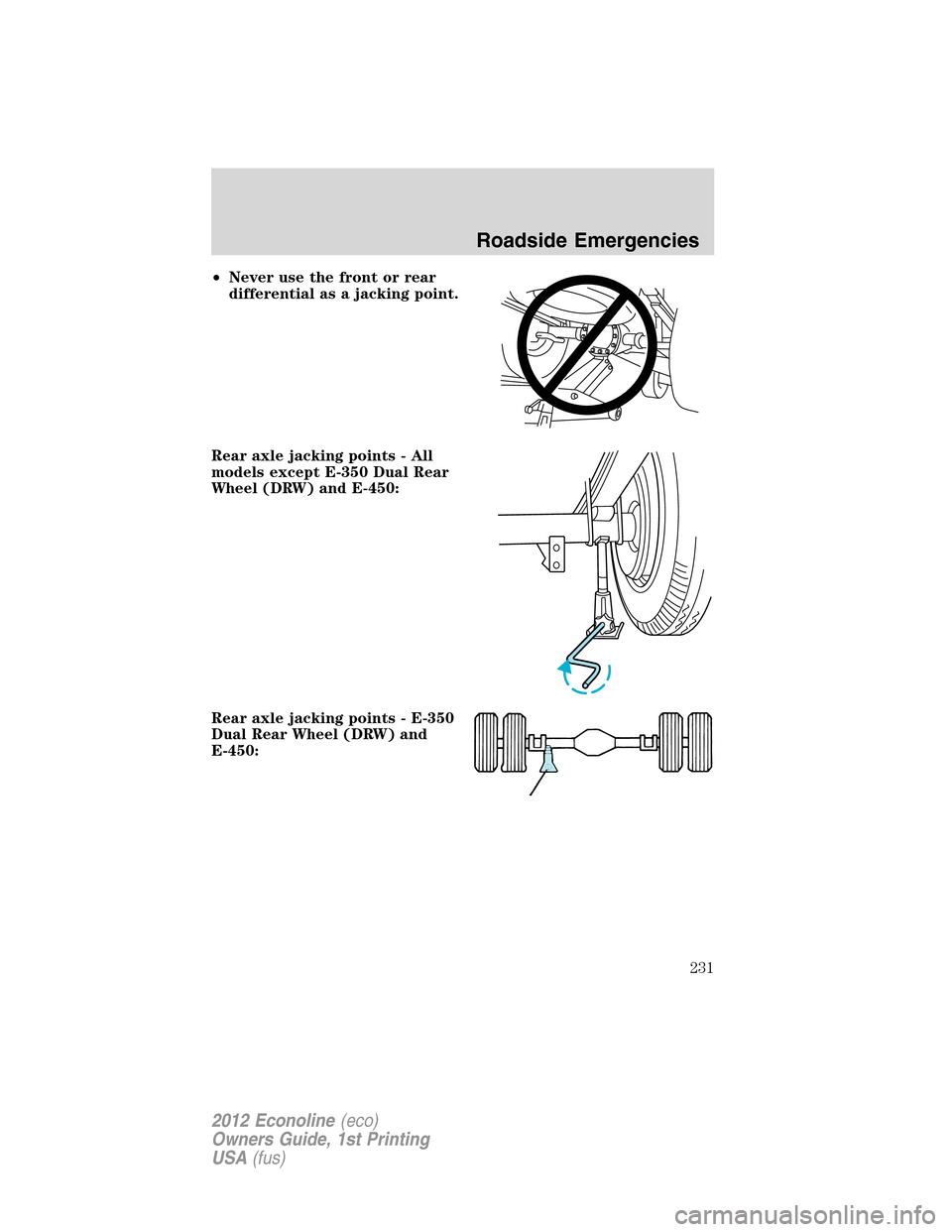 FORD E SERIES 2012 4.G Owners Manual •Never use the front or rear
differential as a jacking point.
Rear axle jacking points - All
models except E-350 Dual Rear
Wheel (DRW) and E-450:
Rear axle jacking points - E-350
Dual Rear Wheel (DR FORD E SERIES 2012 4.G Owners Manual •Never use the front or rear
differential as a jacking point.
Rear axle jacking points - All
models except E-350 Dual Rear
Wheel (DRW) and E-450:
Rear axle jacking points - E-350
Dual Rear Wheel (DR