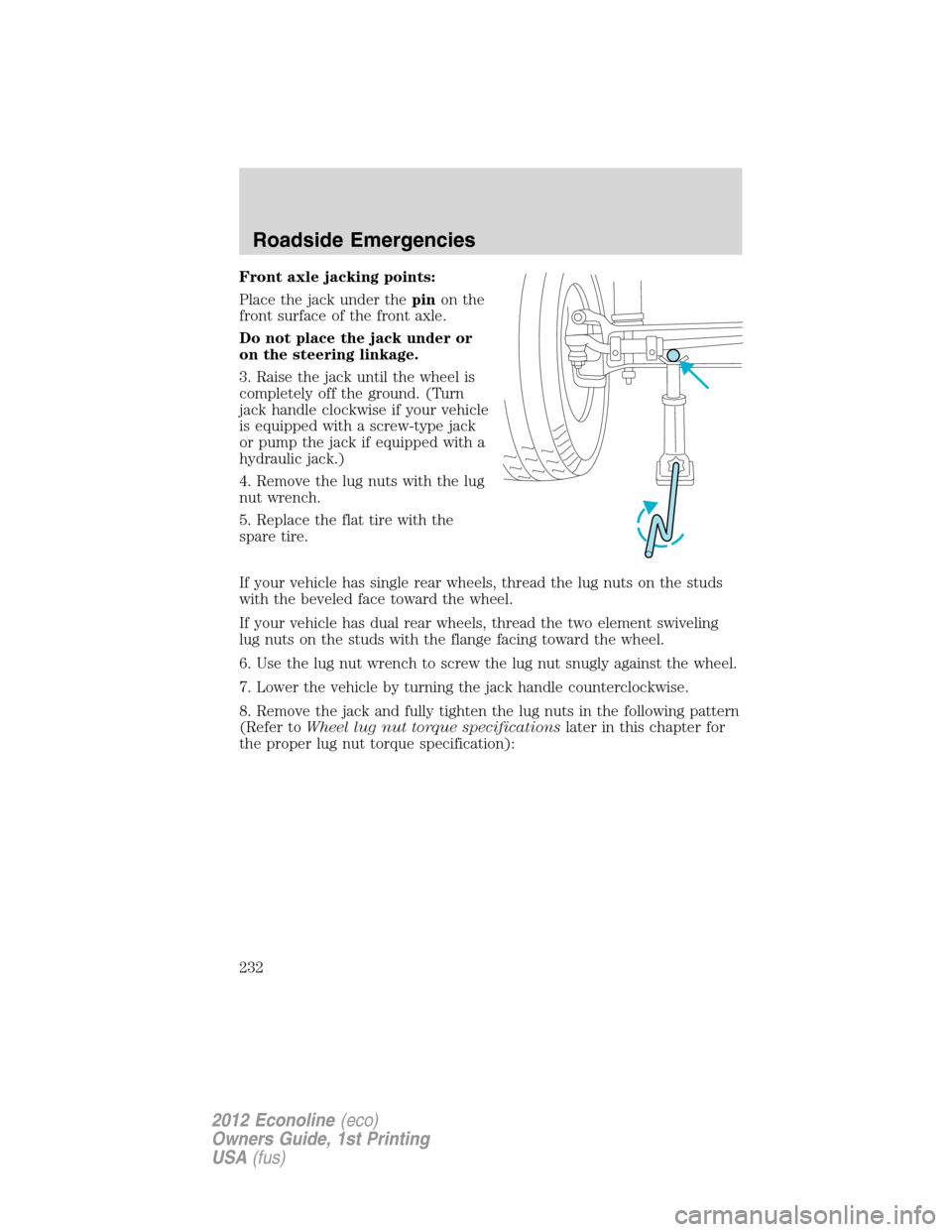 FORD E SERIES 2012 4.G Owners Manual Front axle jacking points:
Place the jack under thepinon the
front surface of the front axle.
Do not place the jack under or
on the steering linkage.
3. Raise the jack until the wheel is
completely of FORD E SERIES 2012 4.G Owners Manual Front axle jacking points:
Place the jack under thepinon the
front surface of the front axle.
Do not place the jack under or
on the steering linkage.
3. Raise the jack until the wheel is
completely of