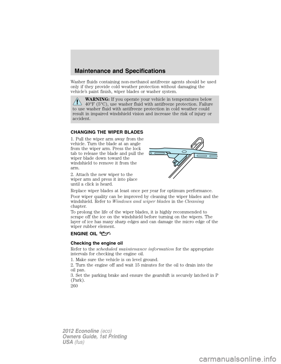 FORD E SERIES 2012 4.G Owners Manual Washer fluids containing non-methanol antifreeze agents should be used
only if they provide cold weather protection without damaging the
vehicle’s paint finish, wiper blades or washer system.
WARNIN