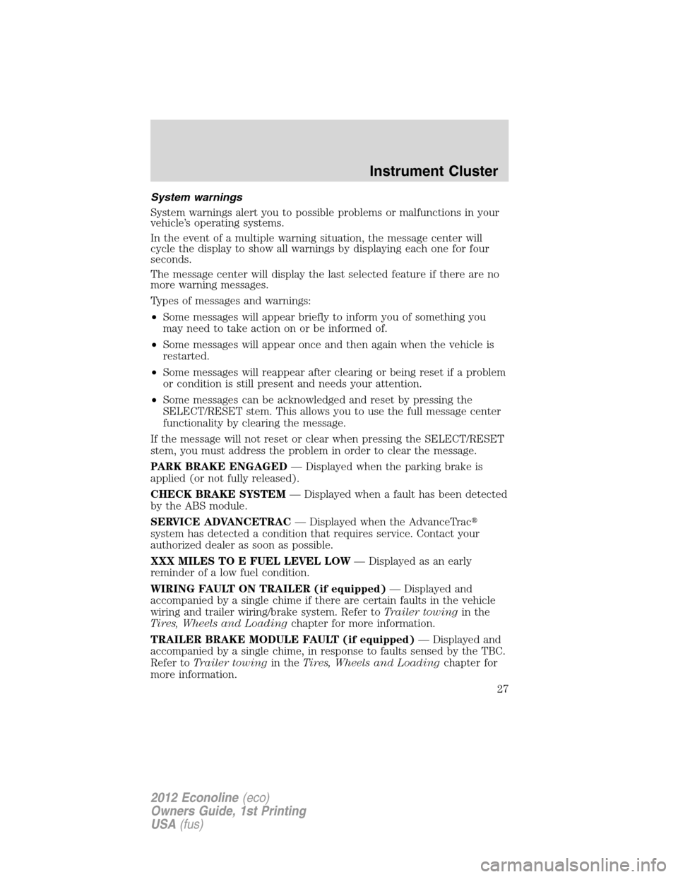 FORD E SERIES 2012 4.G Owners Manual System warnings
System warnings alert you to possible problems or malfunctions in your
vehicle’s operating systems.
In the event of a multiple warning situation, the message center will
cycle the di