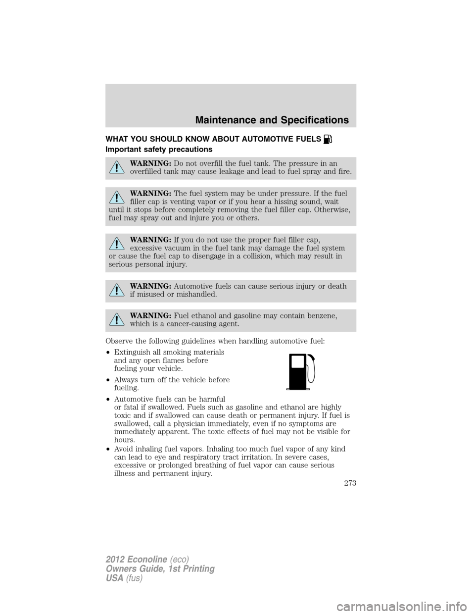 FORD E SERIES 2012 4.G Owners Manual WHAT YOU SHOULD KNOW ABOUT AUTOMOTIVE FUELS
Important safety precautions
WARNING:Do not overfill the fuel tank. The pressure in an
overfilled tank may cause leakage and lead to fuel spray and fire.
WA FORD E SERIES 2012 4.G Owners Manual WHAT YOU SHOULD KNOW ABOUT AUTOMOTIVE FUELS
Important safety precautions
WARNING:Do not overfill the fuel tank. The pressure in an
overfilled tank may cause leakage and lead to fuel spray and fire.
WA