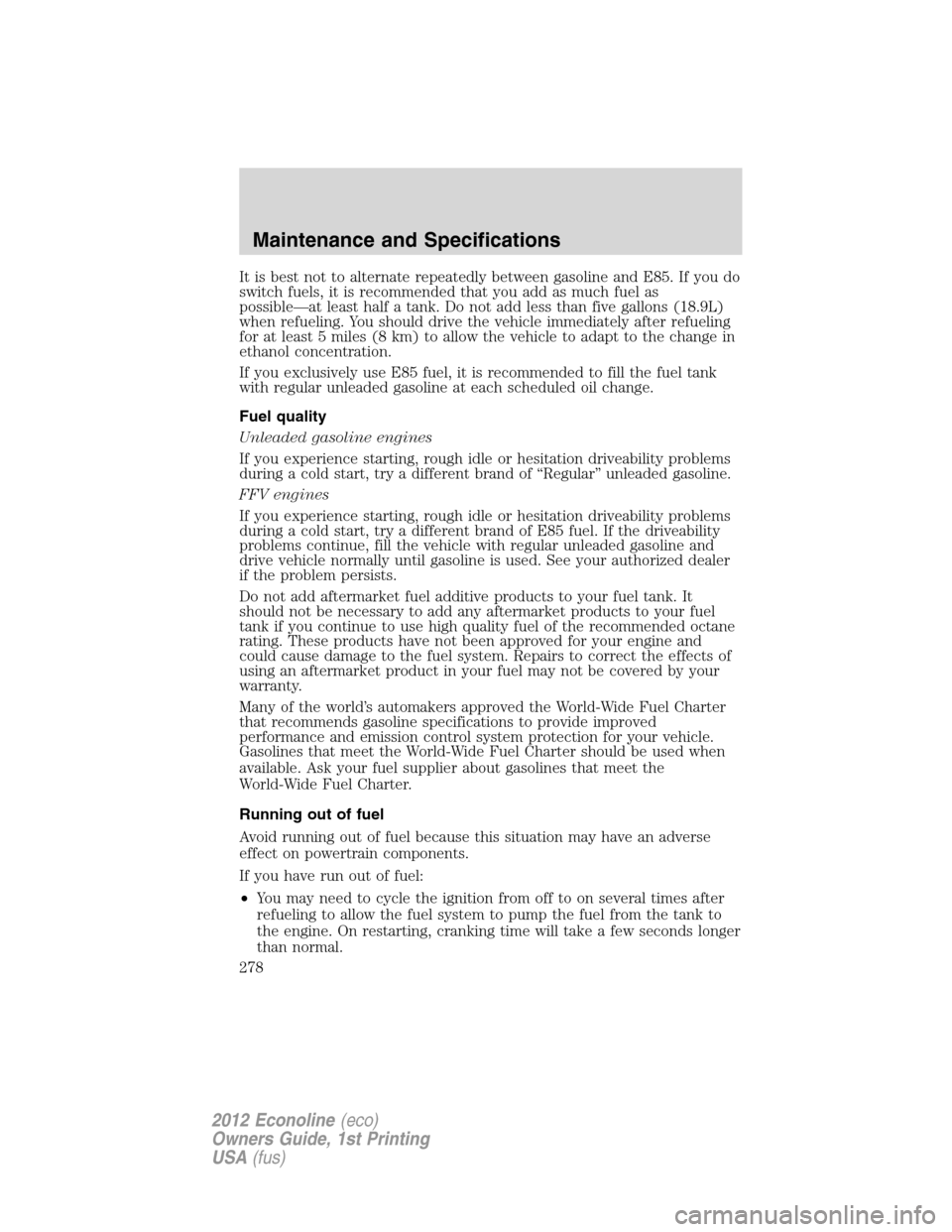 FORD E SERIES 2012 4.G Owners Manual It is best not to alternate repeatedly between gasoline and E85. If you do
switch fuels, it is recommended that you add as much fuel as
possible—at least half a tank. Do not add less than five gallo FORD E SERIES 2012 4.G Owners Manual It is best not to alternate repeatedly between gasoline and E85. If you do
switch fuels, it is recommended that you add as much fuel as
possible—at least half a tank. Do not add less than five gallo