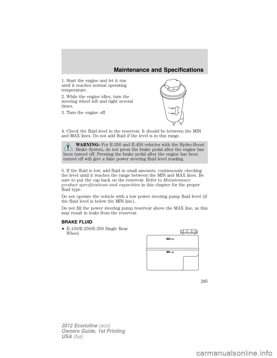 FORD E SERIES 2012 4.G Owners Manual 1. Start the engine and let it run
until it reaches normal operating
temperature.
2. While the engine idles, turn the
steering wheel left and right several
times.
3. Turn the engine off.
4. Check the FORD E SERIES 2012 4.G Owners Manual 1. Start the engine and let it run
until it reaches normal operating
temperature.
2. While the engine idles, turn the
steering wheel left and right several
times.
3. Turn the engine off.
4. Check the