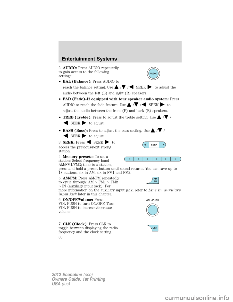 FORD E SERIES 2012 4.G Owners Manual 2.AUDIO:Press AUDIO repeatedly
to gain access to the following
settings:
•BAL (Balance):Press AUDIO to
reach the balance setting. Use
//SEEKto adjust the
audio between the left (L) and right (R) spe