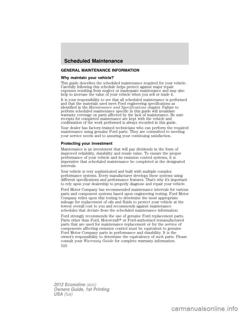 FORD E SERIES 2012 4.G Owners Manual GENERAL MAINTENANCE INFORMATION
Why maintain your vehicle?
This guide describes the scheduled maintenance required for your vehicle.
Carefully following this schedule helps protect against major repai FORD E SERIES 2012 4.G Owners Manual GENERAL MAINTENANCE INFORMATION
Why maintain your vehicle?
This guide describes the scheduled maintenance required for your vehicle.
Carefully following this schedule helps protect against major repai