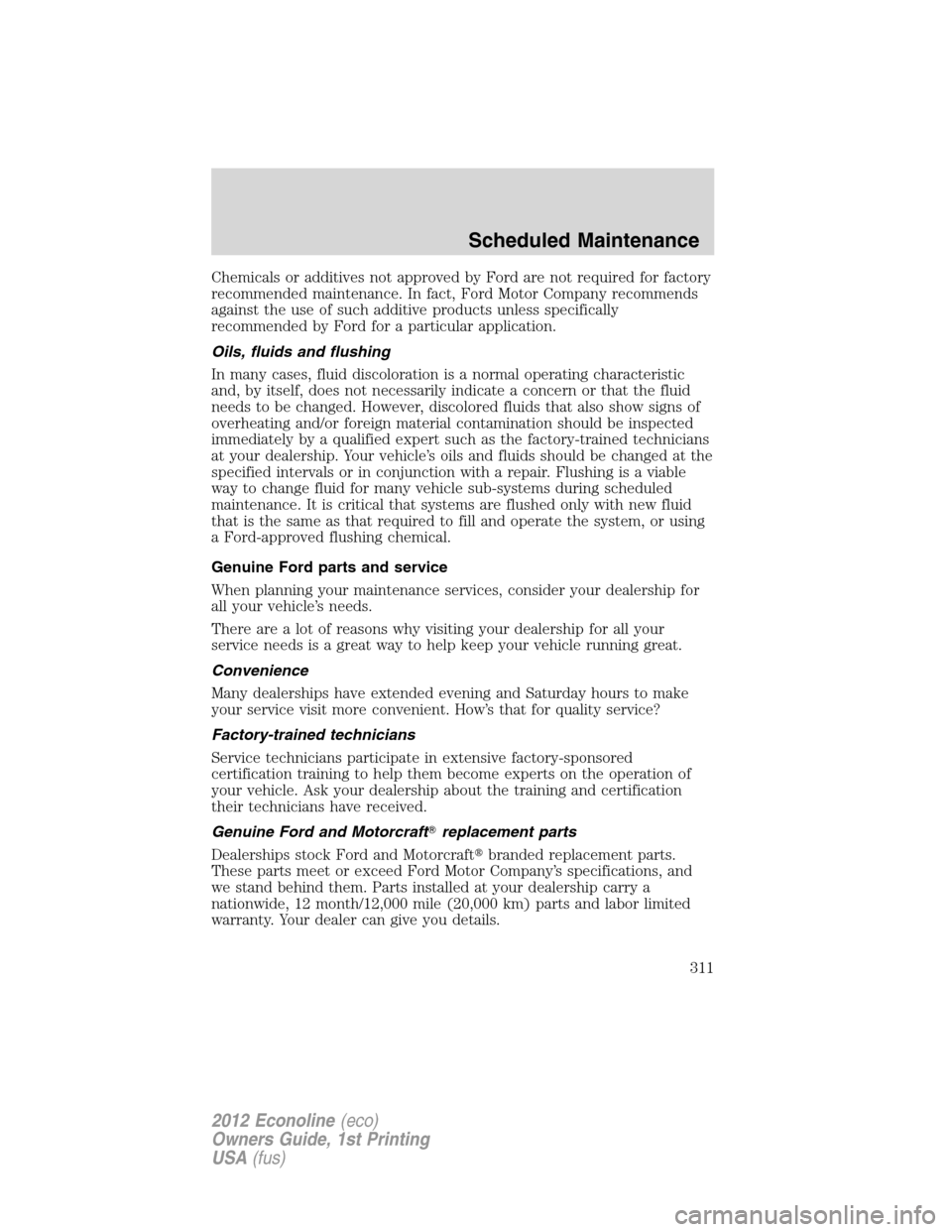 FORD E SERIES 2012 4.G Owners Manual Chemicals or additives not approved by Ford are not required for factory
recommended maintenance. In fact, Ford Motor Company recommends
against the use of such additive products unless specifically
r
