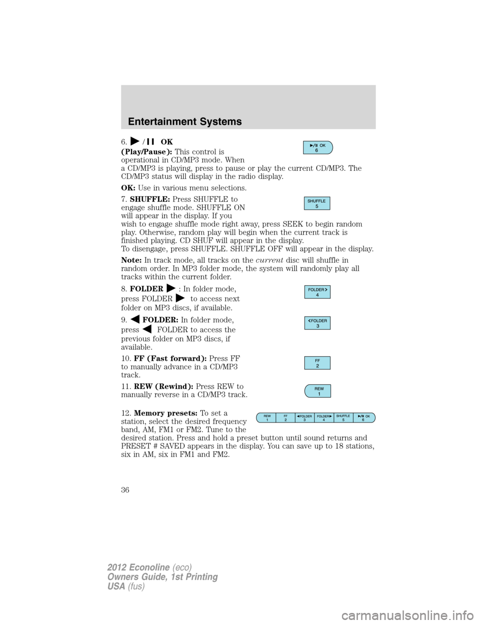 FORD E SERIES 2012 4.G Owners Guide 6./OK
(Play/Pause):This control is
operational in CD/MP3 mode. When
a CD/MP3 is playing, press to pause or play the current CD/MP3. The
CD/MP3 status will display in the radio display.
OK:Use in vario FORD E SERIES 2012 4.G Owners Guide 6./OK
(Play/Pause):This control is
operational in CD/MP3 mode. When
a CD/MP3 is playing, press to pause or play the current CD/MP3. The
CD/MP3 status will display in the radio display.
OK:Use in vario
