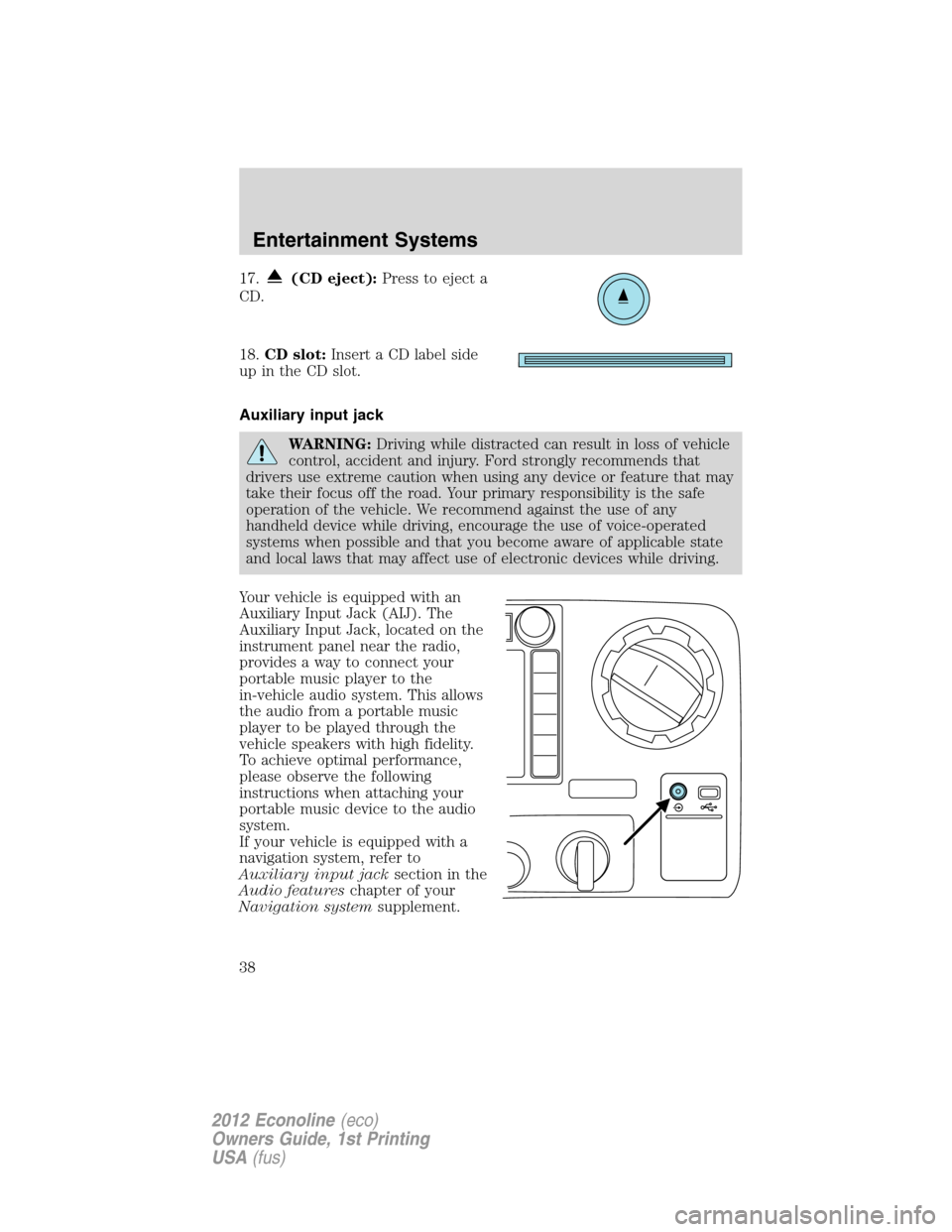 FORD E SERIES 2012 4.G Owners Guide 17.(CD eject):Press to eject a
CD.
18.CD slot:Insert a CD label side
up in the CD slot.
Auxiliary input jack
WARNING:Driving while distracted can result in loss of vehicle
control, accident and injury FORD E SERIES 2012 4.G Owners Guide 17.(CD eject):Press to eject a
CD.
18.CD slot:Insert a CD label side
up in the CD slot.
Auxiliary input jack
WARNING:Driving while distracted can result in loss of vehicle
control, accident and injury