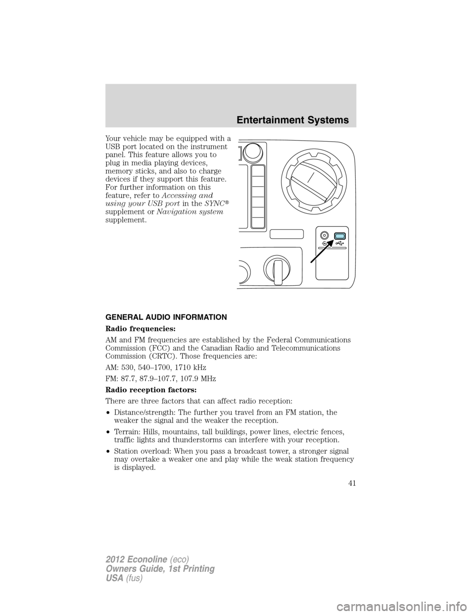 FORD E SERIES 2012 4.G Owners Manual Your vehicle may be equipped with a
USB port located on the instrument
panel. This feature allows you to
plug in media playing devices,
memory sticks, and also to charge
devices if they support this f