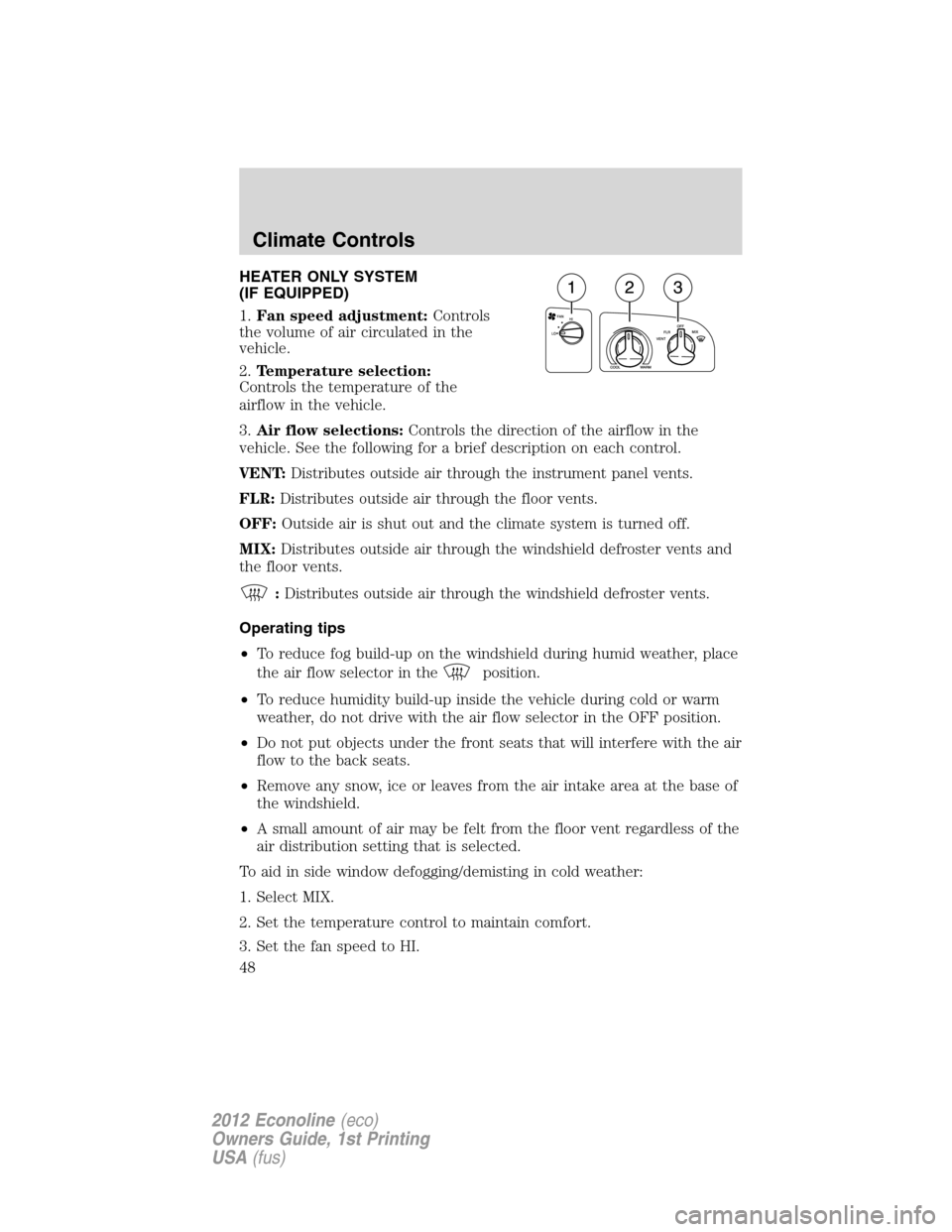 FORD E SERIES 2012 4.G Owners Manual HEATER ONLY SYSTEM
(IF EQUIPPED)
1.Fan speed adjustment:Controls
the volume of air circulated in the
vehicle.
2.Temperature selection:
Controls the temperature of the
airflow in the vehicle.
3.Air flo FORD E SERIES 2012 4.G Owners Manual HEATER ONLY SYSTEM
(IF EQUIPPED)
1.Fan speed adjustment:Controls
the volume of air circulated in the
vehicle.
2.Temperature selection:
Controls the temperature of the
airflow in the vehicle.
3.Air flo
