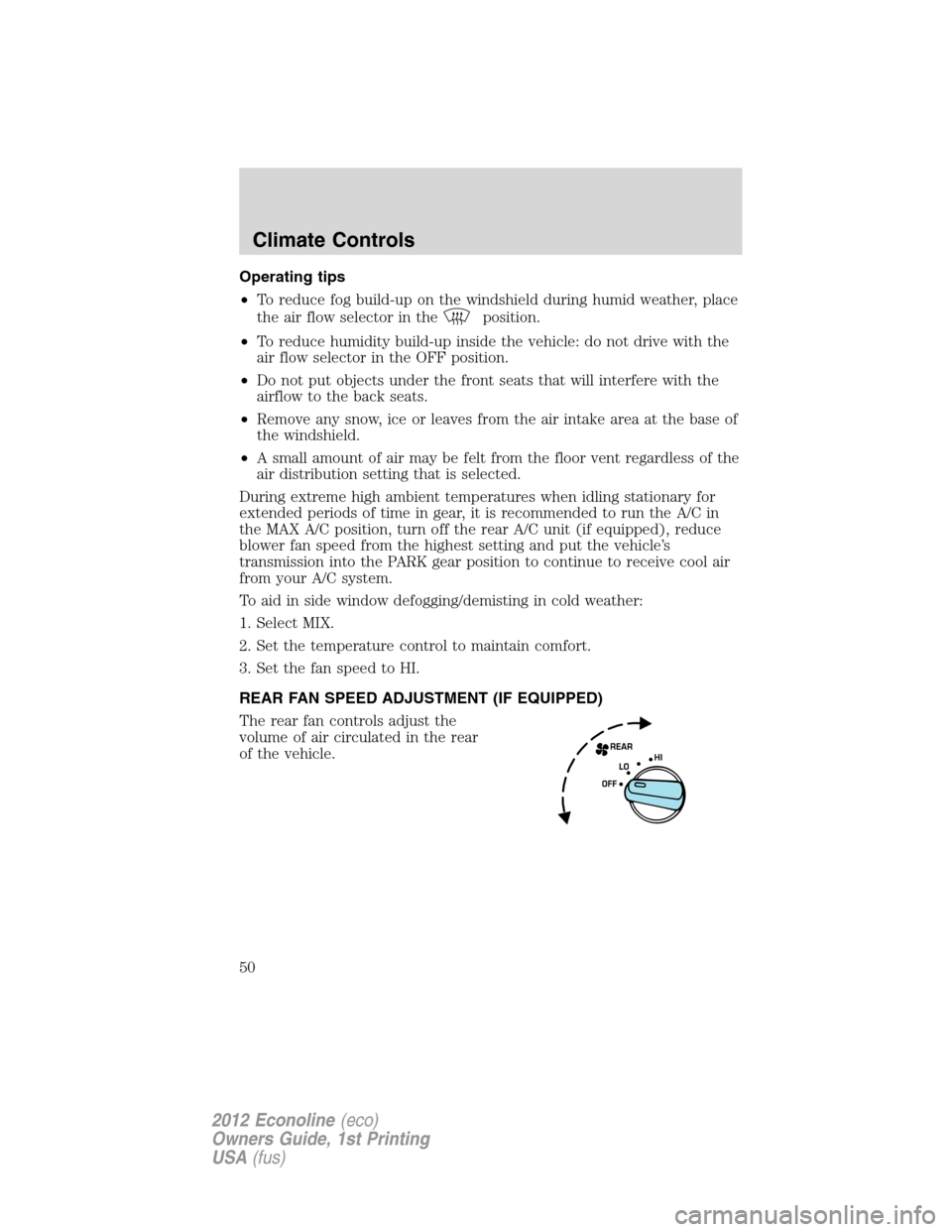 FORD E SERIES 2012 4.G Owners Manual Operating tips
•To reduce fog build-up on the windshield during humid weather, place
the air flow selector in the
position.
•To reduce humidity build-up inside the vehicle: do not drive with the
a