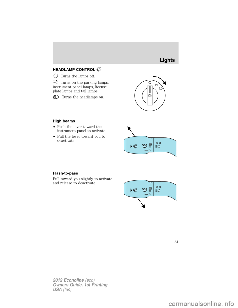 FORD E SERIES 2012 4.G Owners Manual HEADLAMP CONTROL
Turns the lamps off.
Turns on the parking lamps,
instrument panel lamps, license
plate lamps and tail lamps.
Turns the headlamps on.
High beams
•Push the lever toward the
instrument