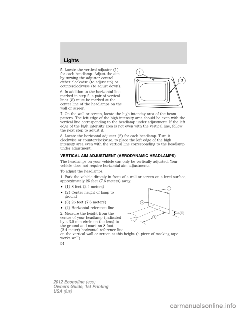 FORD E SERIES 2012 4.G Owners Manual 5. Locate the vertical adjuster (1)
for each headlamp. Adjust the aim
by turning the adjuster control
either clockwise (to adjust up) or
counterclockwise (to adjust down).
6. In addition to the horizo