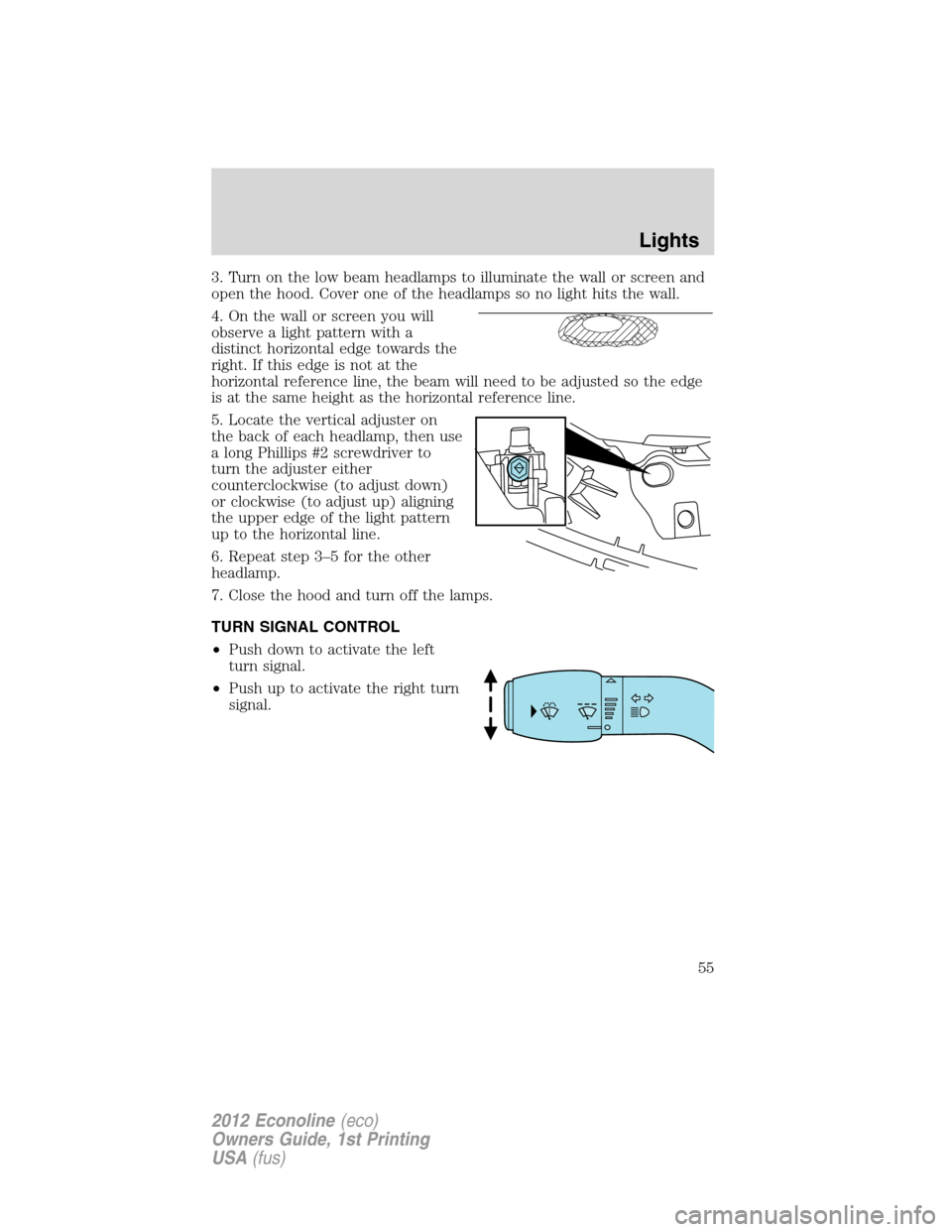 FORD E SERIES 2012 4.G Owners Manual 3. Turn on the low beam headlamps to illuminate the wall or screen and
open the hood. Cover one of the headlamps so no light hits the wall.
4. On the wall or screen you will
observe a light pattern wi