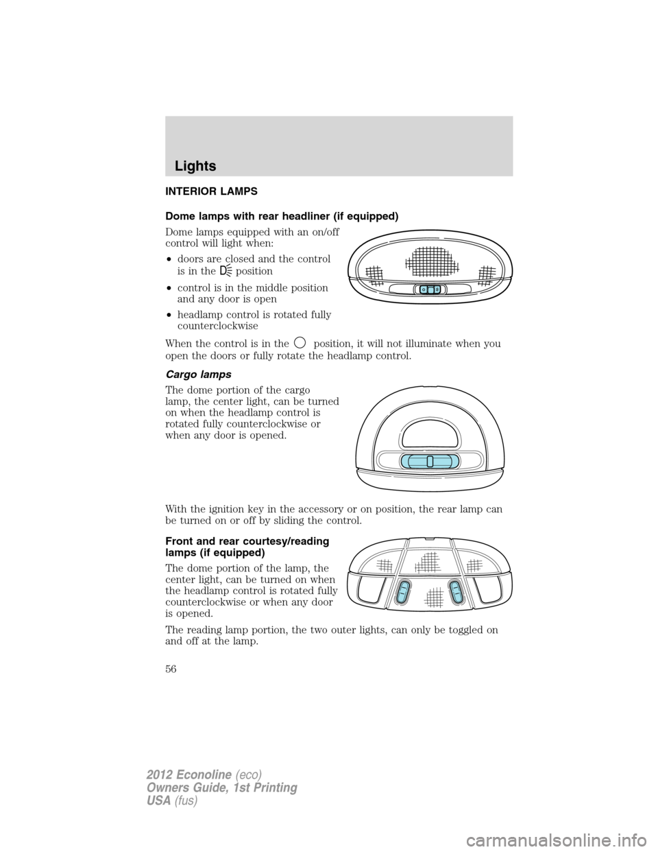 FORD E SERIES 2012 4.G Owners Manual INTERIOR LAMPS
Dome lamps with rear headliner (if equipped)
Dome lamps equipped with an on/off
control will light when:
•doors are closed and the control
is in the
Dposition
•control is in the mid