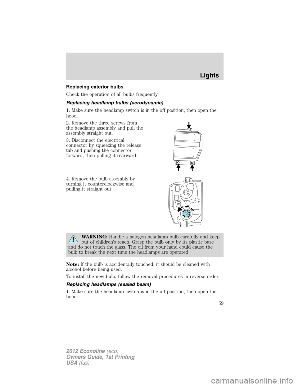 FORD E SERIES 2012 4.G User Guide Replacing exterior bulbs
Check the operation of all bulbs frequently.
Replacing headlamp bulbs (aerodynamic)
1. Make sure the headlamp switch is in the off position, then open the
hood.
2. Remove the FORD E SERIES 2012 4.G User Guide Replacing exterior bulbs
Check the operation of all bulbs frequently.
Replacing headlamp bulbs (aerodynamic)
1. Make sure the headlamp switch is in the off position, then open the
hood.
2. Remove the