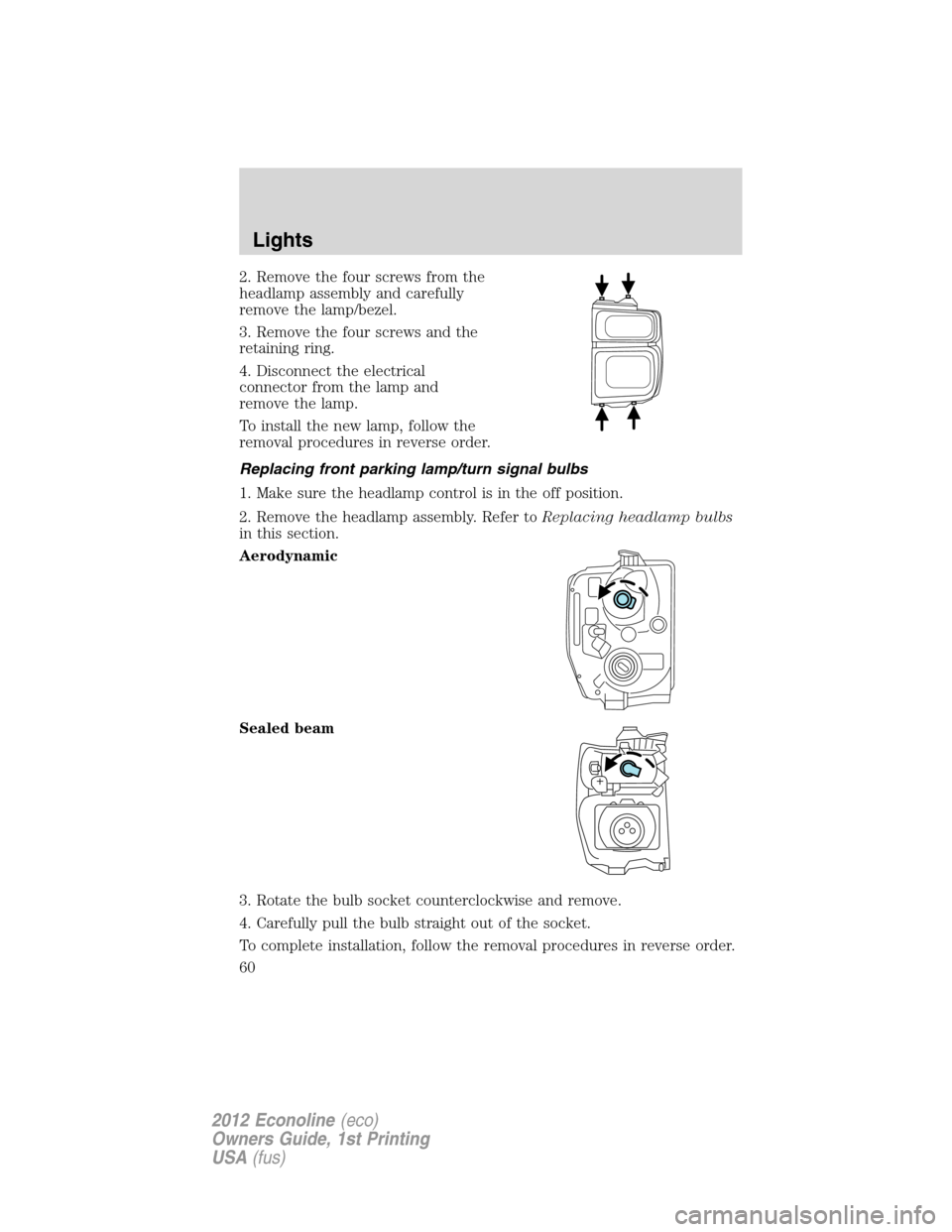 FORD E SERIES 2012 4.G Owners Manual 2. Remove the four screws from the
headlamp assembly and carefully
remove the lamp/bezel.
3. Remove the four screws and the
retaining ring.
4. Disconnect the electrical
connector from the lamp and
rem