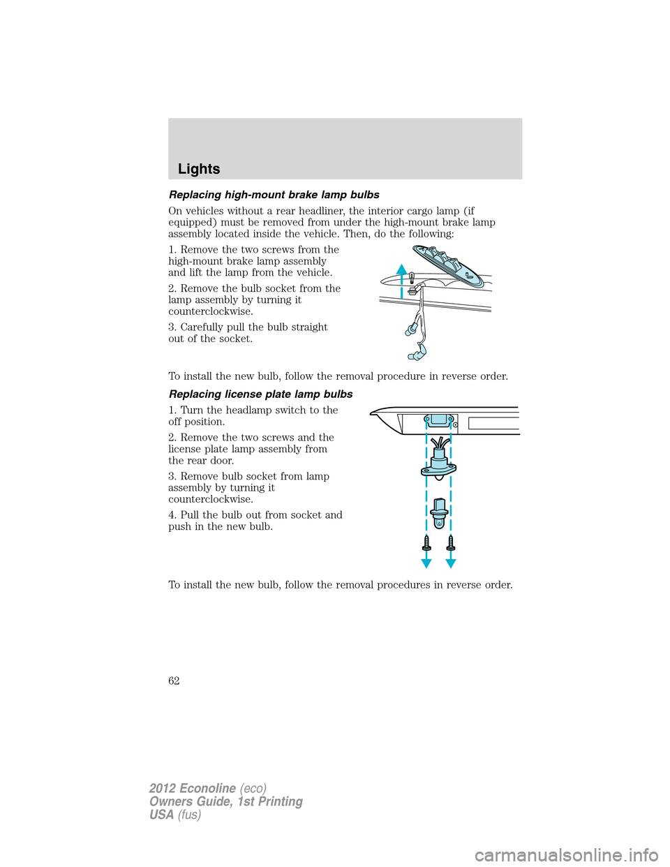 FORD E SERIES 2012 4.G User Guide Replacing high-mount brake lamp bulbs
On vehicles without a rear headliner, the interior cargo lamp (if
equipped) must be removed from under the high-mount brake lamp
assembly located inside the vehic FORD E SERIES 2012 4.G User Guide Replacing high-mount brake lamp bulbs
On vehicles without a rear headliner, the interior cargo lamp (if
equipped) must be removed from under the high-mount brake lamp
assembly located inside the vehic