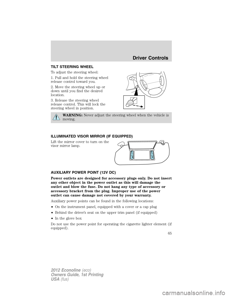 FORD E SERIES 2012 4.G Owners Manual TILT STEERING WHEEL
To adjust the steering wheel:
1. Pull and hold the steering wheel
release control toward you.
2. Move the steering wheel up or
down until you find the desired
location.
3. Release 