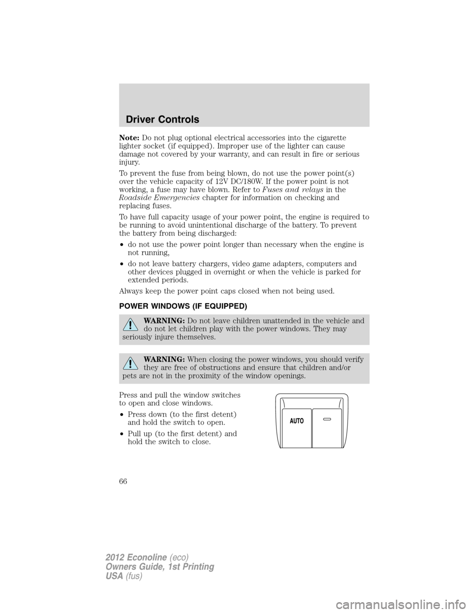 FORD E SERIES 2012 4.G Owners Manual Note:Do not plug optional electrical accessories into the cigarette
lighter socket (if equipped). Improper use of the lighter can cause
damage not covered by your warranty, and can result in fire or s