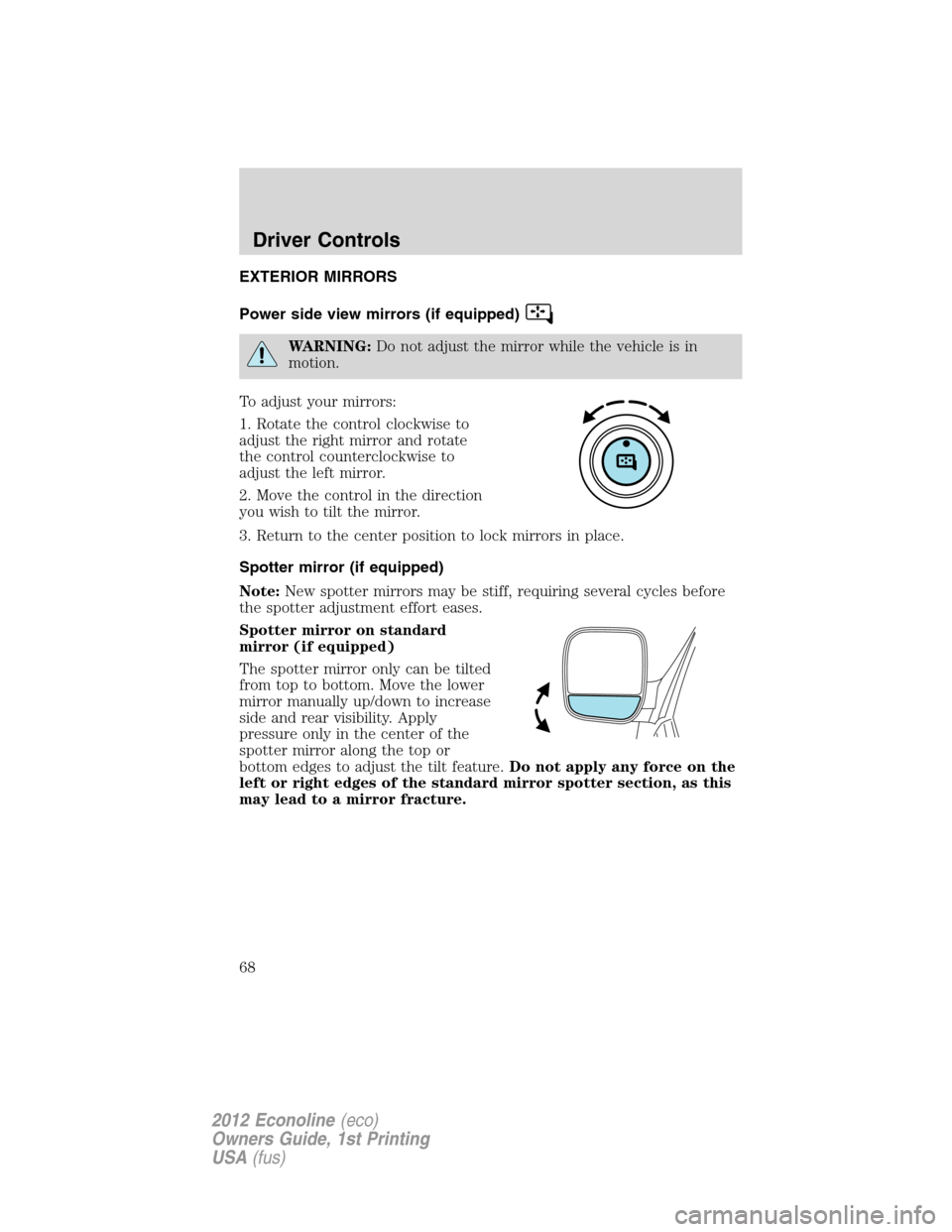 FORD E SERIES 2012 4.G Owners Manual EXTERIOR MIRRORS
Power side view mirrors (if equipped)
WARNING:Do not adjust the mirror while the vehicle is in
motion.
To adjust your mirrors:
1. Rotate the control clockwise to
adjust the right mirr