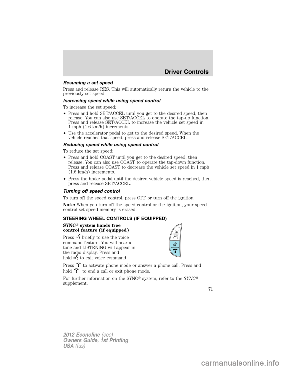 FORD E SERIES 2012 4.G Manual PDF Resuming a set speed
Press and release RES. This will automatically return the vehicle to the
previously set speed.
Increasing speed while using speed control
To increase the set speed:
•Press and h