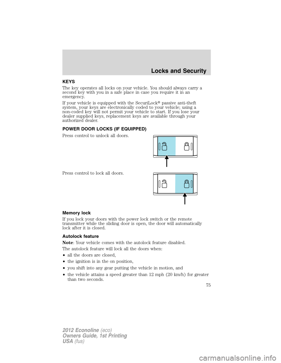 FORD E SERIES 2012 4.G Owners Manual KEYS
The key operates all locks on your vehicle. You should always carry a
second key with you in a safe place in case you require it in an
emergency.
If your vehicle is equipped with the SecuriLockp