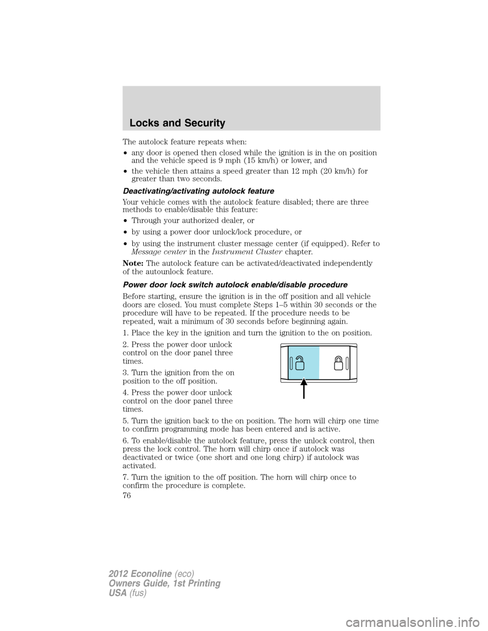 FORD E SERIES 2012 4.G Owners Manual The autolock feature repeats when:
•any door is opened then closed while the ignition is in the on position
and the vehicle speed is 9 mph (15 km/h) or lower, and
•the vehicle then attains a speed