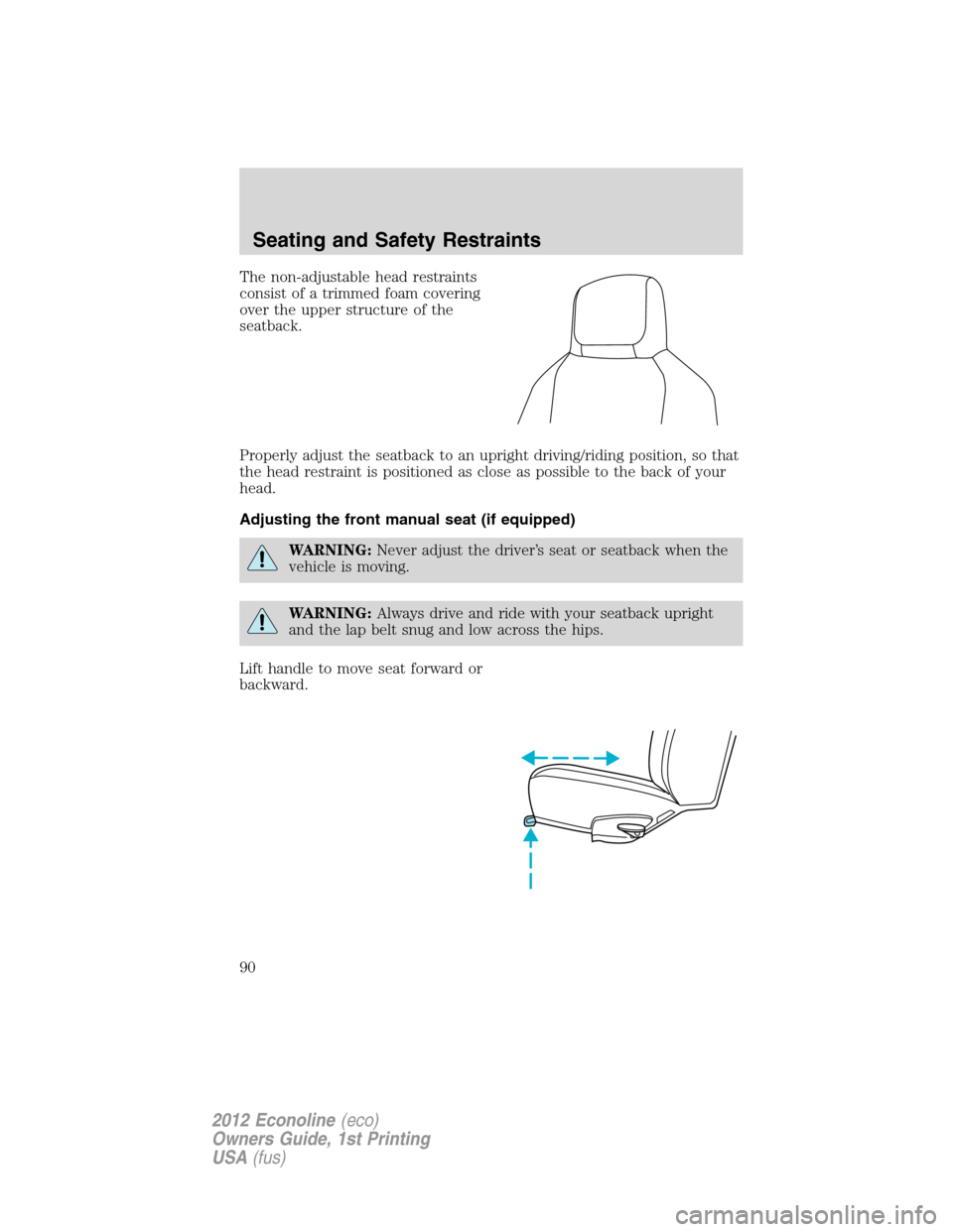 FORD E SERIES 2012 4.G Manual Online The non-adjustable head restraints
consist of a trimmed foam covering
over the upper structure of the
seatback.
Properly adjust the seatback to an upright driving/riding position, so that
the head res