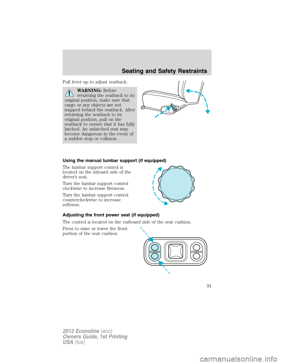 FORD E SERIES 2012 4.G Owners Manual Pull lever up to adjust seatback.
WARNING:Before
returning the seatback to its
original position, make sure that
cargo or any objects are not
trapped behind the seatback. After
returning the seatback 